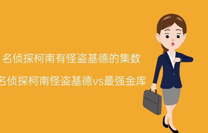 名侦探柯南有怪盗基德的集数（名侦探柯南怪盗基德vs最强金库）