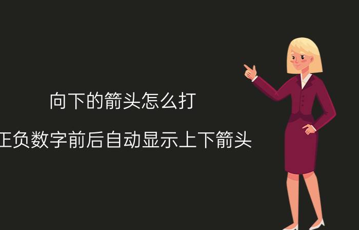 向下的箭头怎么打？正负数字前后自动显示上下箭头