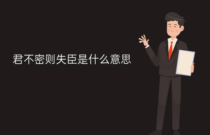 君不密则失臣是什么意思