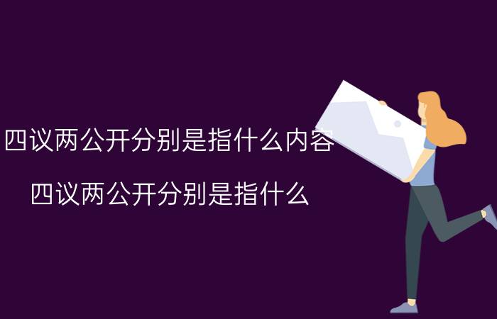 四议两公开分别是指什么内容(四议两公开分别是指什么)