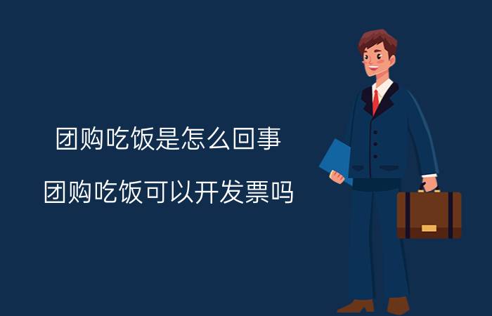 团购吃饭是怎么回事（团购吃饭可以开发票吗）