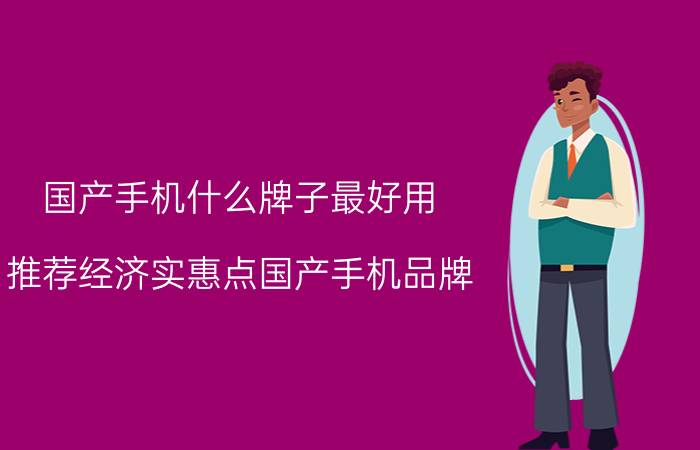 国产手机什么牌子最好用？推荐经济实惠点国产手机品牌？