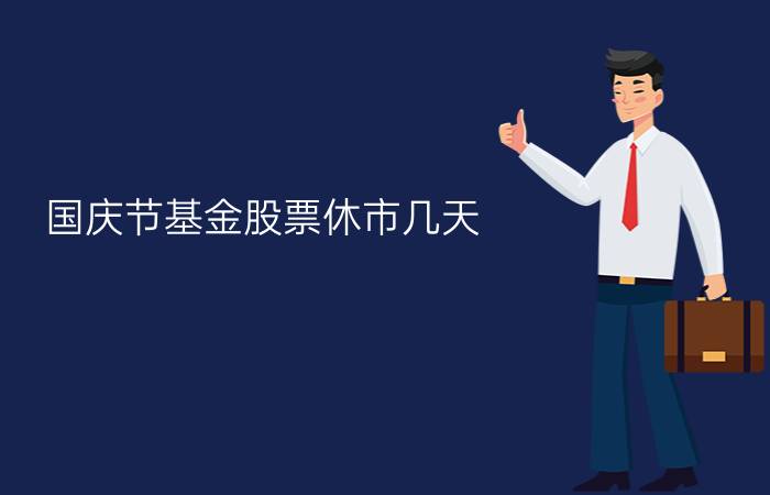 国庆节基金股票休市几天?2021国庆节股市休市开市时间