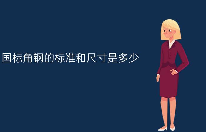 国标角钢的标准和尺寸是多少?（角钢国标尺寸规格表是什么简介介绍）