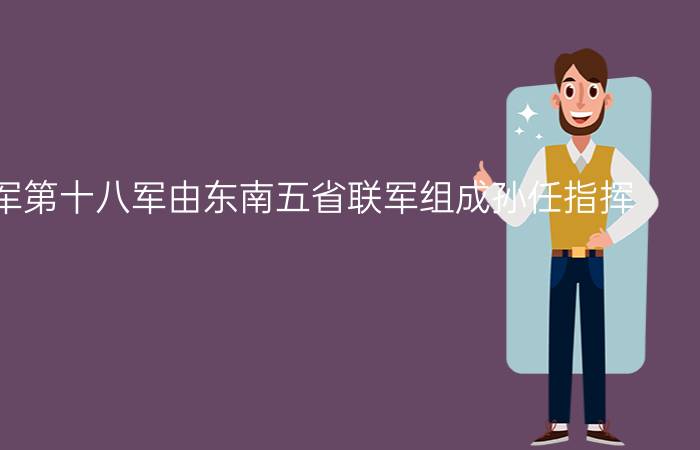 国民革命军第十八军由东南五省联军组成孙任指挥