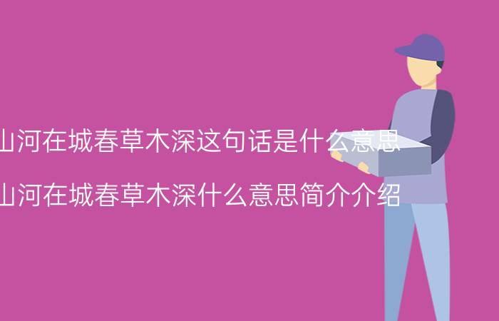 国破山河在城春草木深这句话是什么意思（国破山河在城春草木深什么意思简介介绍）