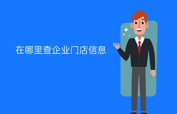 在哪里查企业门店信息