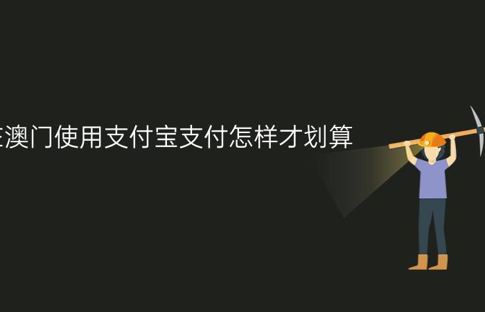 在澳门使用支付宝支付怎样才划算