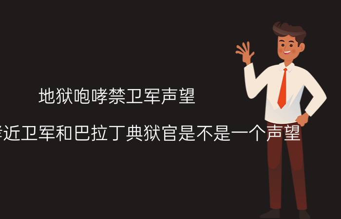 地狱咆哮禁卫军声望（地狱咆哮近卫军和巴拉丁典狱官是不是一个声望）