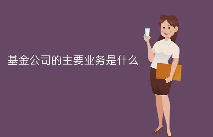 基金公司的主要业务是什么