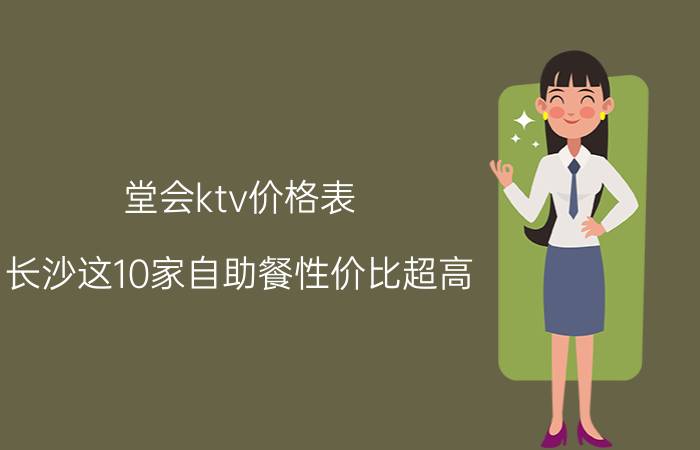 堂会ktv价格表（长沙这10家自助餐性价比超高）