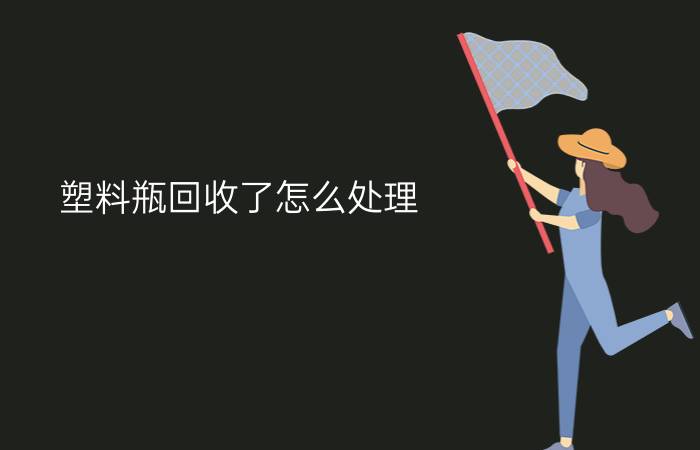 塑料瓶回收了怎么处理