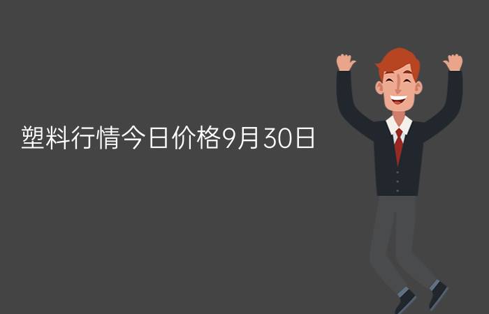 塑料行情今日价格9月30日