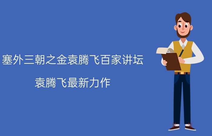 塞外三朝之金袁腾飞百家讲坛（袁腾飞最新力作：塞北三朝金）