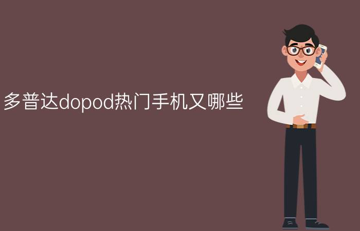 多普达dopod热门手机又哪些？