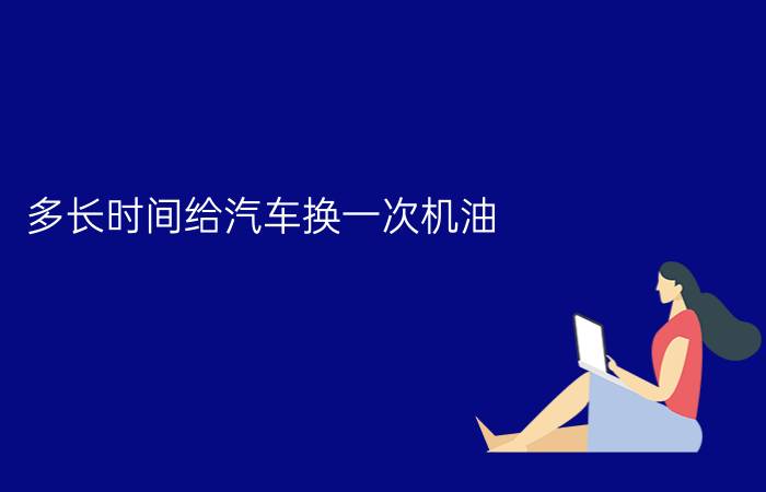 多长时间给汽车换一次机油