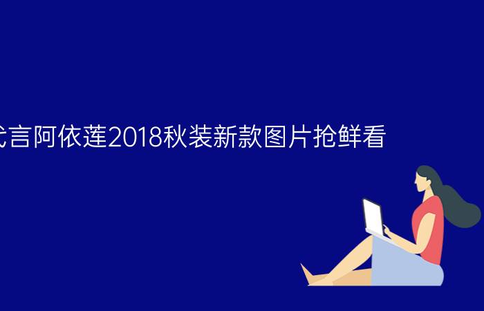 大s代言阿依莲2018秋装新款图片抢鲜看