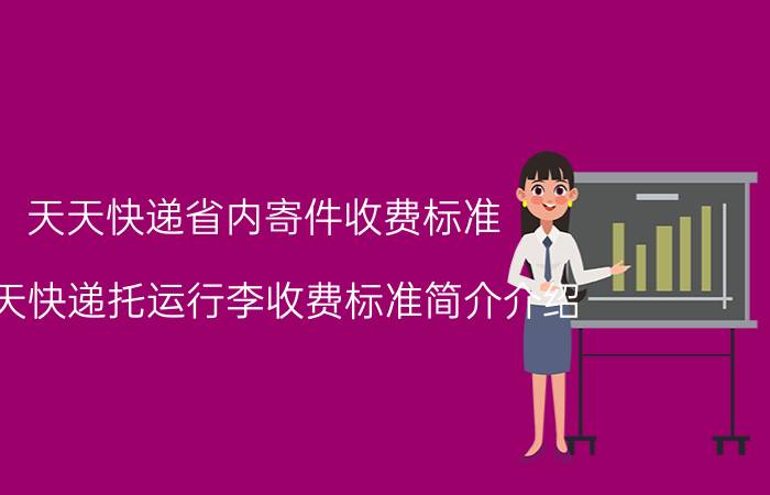 天天快递省内寄件收费标准（天天快递托运行李收费标准简介介绍）