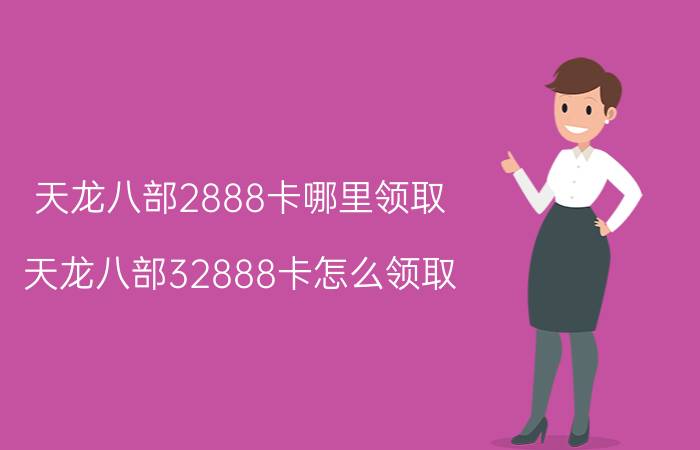 天龙八部2888卡哪里领取（天龙八部32888卡怎么领取）