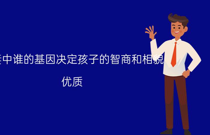 夫妻中谁的基因决定孩子的智商和相貌？优质