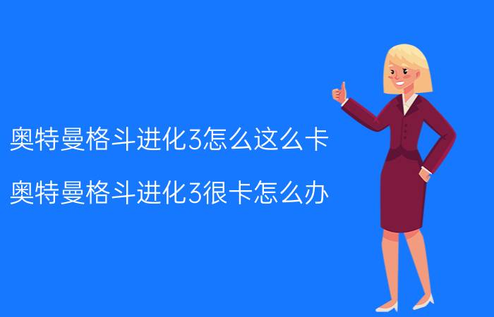 奥特曼格斗进化3怎么这么卡（奥特曼格斗进化3很卡怎么办）