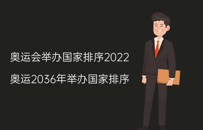 奥运会举办国家排序2022（奥运2036年举办国家排序）