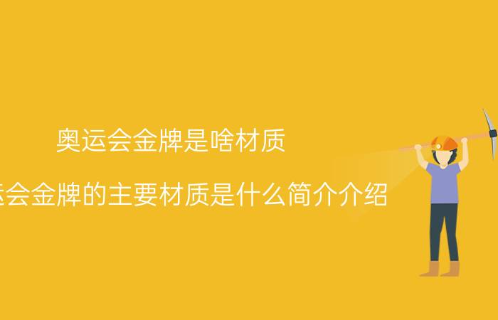 奥运会金牌是啥材质（奥运会金牌的主要材质是什么简介介绍）