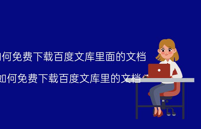 如何免费下载百度文库里面的文档（如何免费下载百度文库里的文档）