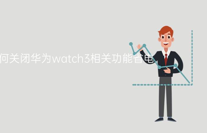 如何关闭华为watch3相关功能省电