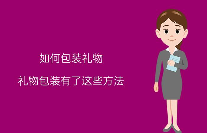 如何包装礼物？礼物包装有了这些方法