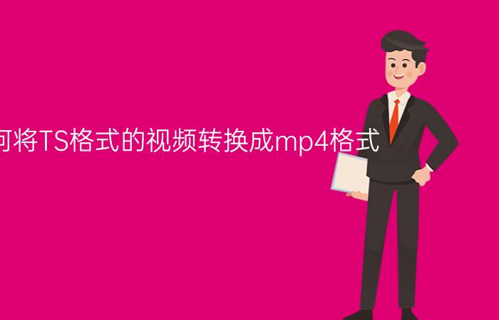 如何将TS格式的视频转换成mp4格式