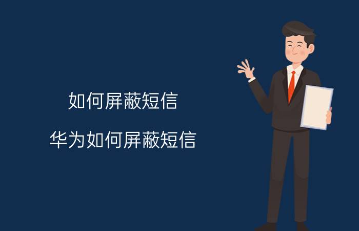 如何屏蔽短信（华为如何屏蔽短信）