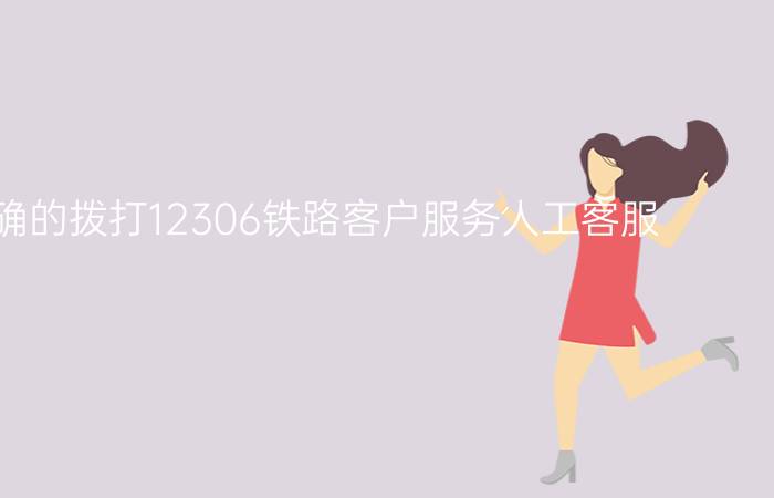 如何正确的拨打12306铁路客户服务人工客服