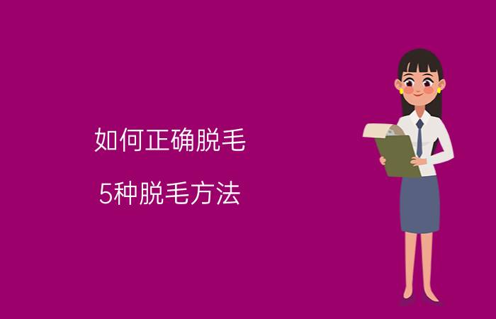 如何正确脱毛？5种脱毛方法，哪种最高效安全？