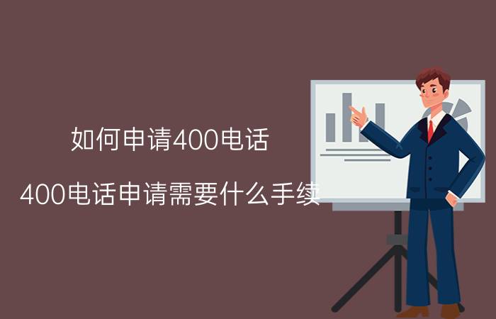 如何申请400电话(400电话申请需要什么手续)