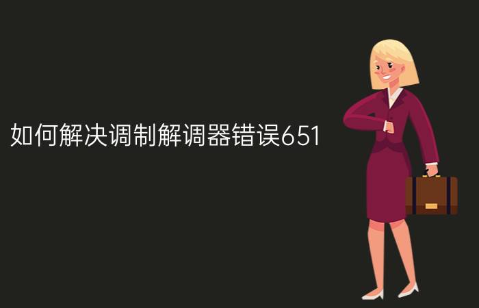 如何解决调制解调器错误651