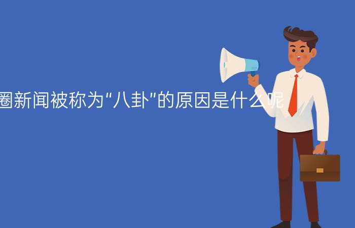 娱乐圈新闻被称为“八卦”的原因是什么呢？