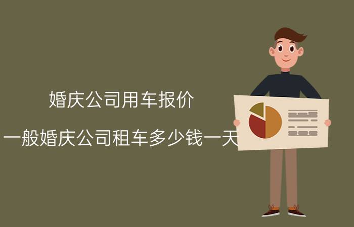 婚庆公司用车报价（一般婚庆公司租车多少钱一天）