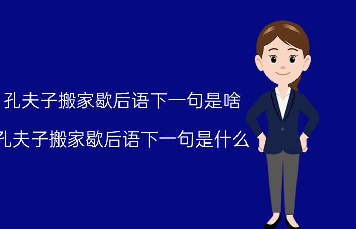 孔夫子搬家歇后语下一句是啥（孔夫子搬家歇后语下一句是什么）