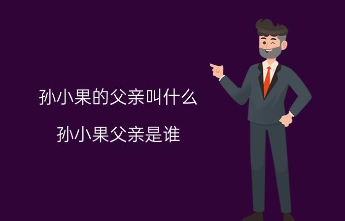 孙小果的父亲叫什么（孙小果父亲是谁）