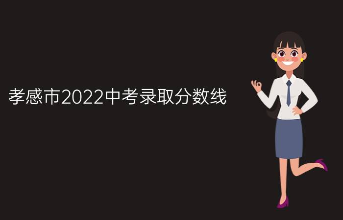 孝感市2022中考录取分数线