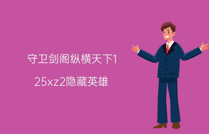 守卫剑阁纵横天下1.25xz2隐藏英雄（守卫剑阁-纵横天下2.3一共有多少隐藏英雄）