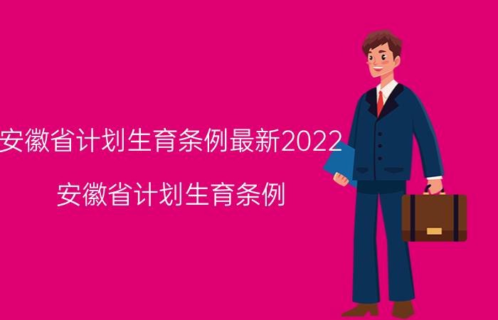 安徽省计划生育条例最新2022（安徽省计划生育条例）