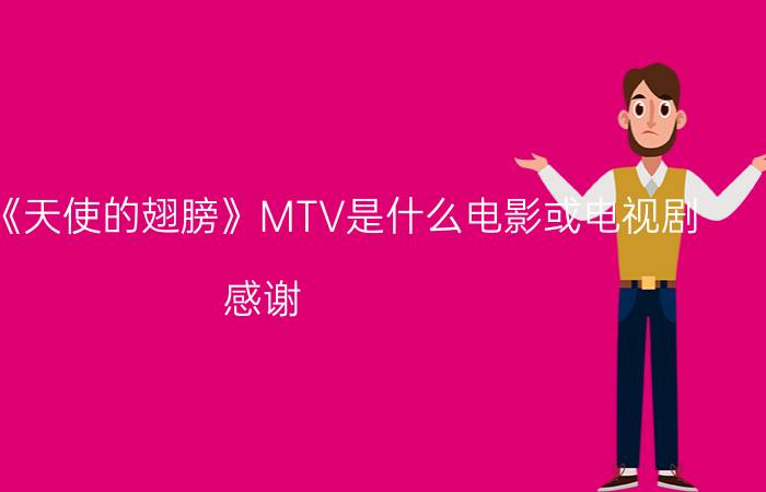 安琥唱的《天使的翅膀》MTV是什么电影或电视剧（感谢）