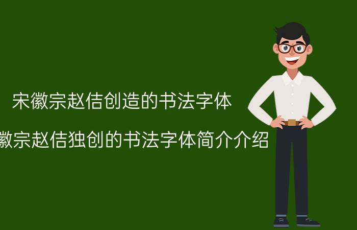 宋徽宗赵佶创造的书法字体（宋徽宗赵佶独创的书法字体简介介绍）