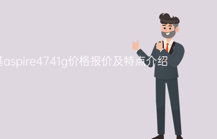 宏基aspire4741g价格报价及特点介绍