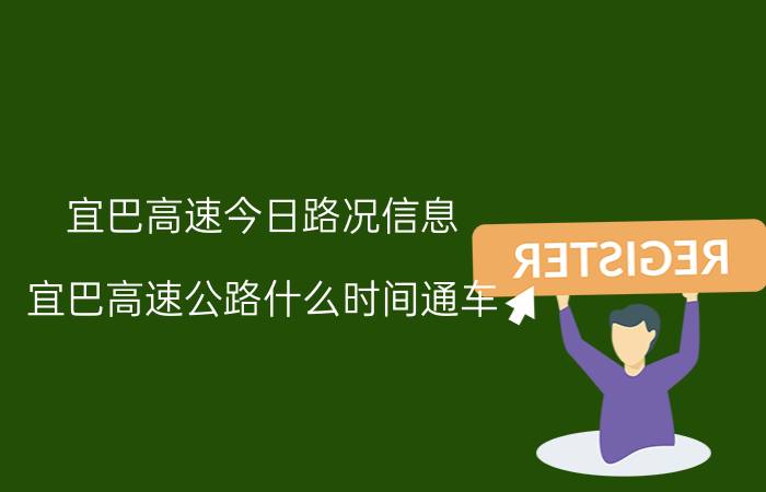 宜巴高速今日路况信息（宜巴高速公路什么时间通车）