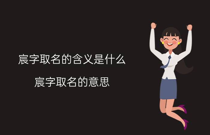 宸字取名的含义是什么(宸字取名的意思)