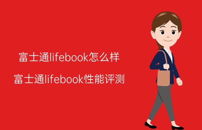 富士通lifebook怎么样？富士通lifebook性能评测（全面评测）