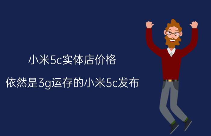 小米5c实体店价格（依然是3g运存的小米5c发布）